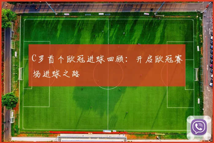 C罗首个欧冠进球回顾：开启欧冠赛场进球之路