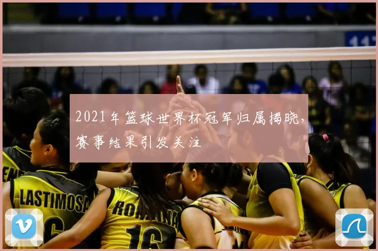 2021年篮球世界杯冠军归属揭晓,赛事结果引发关注