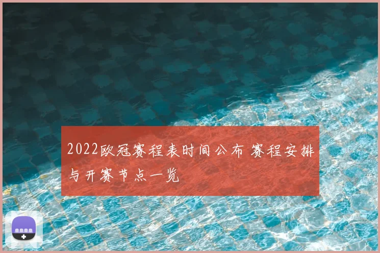 2022欧冠赛程表时间公布 赛程安排与开赛节点一览