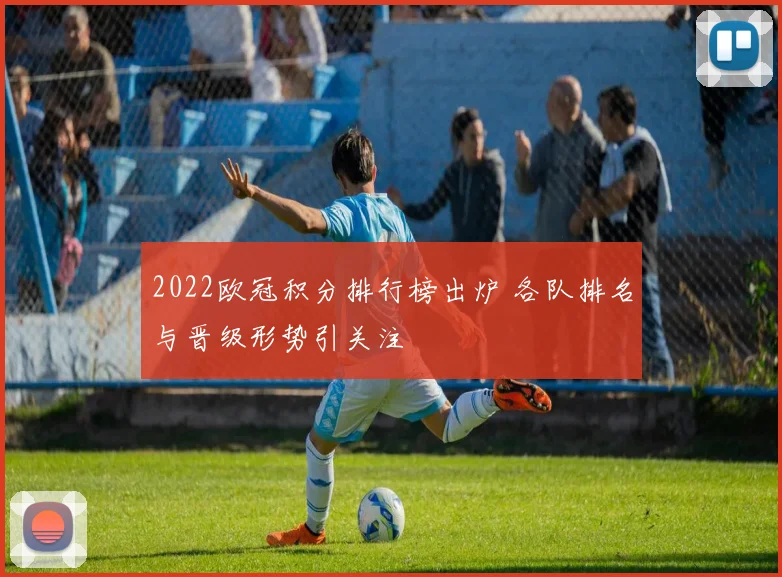 2022欧冠积分排行榜出炉 各队排名与晋级形势引关注