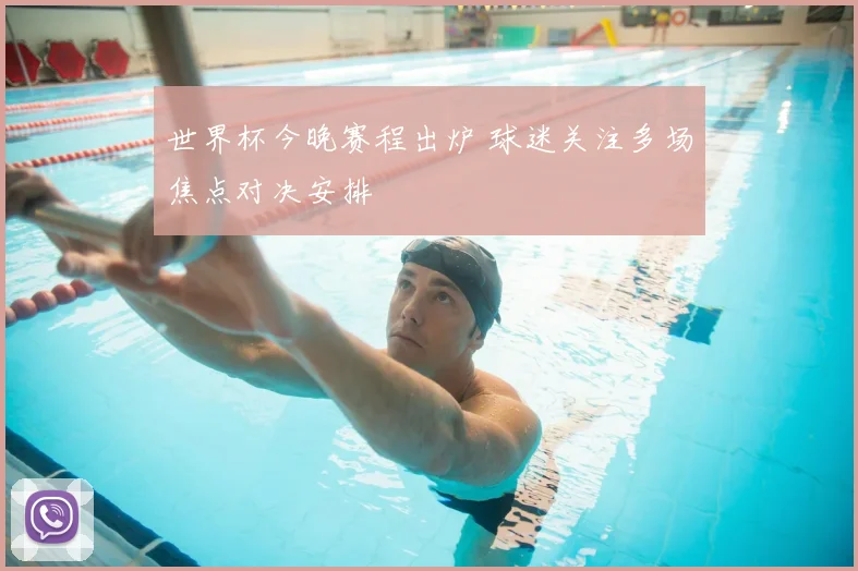 世界杯今晚赛程出炉 球迷关注多场焦点对决安排