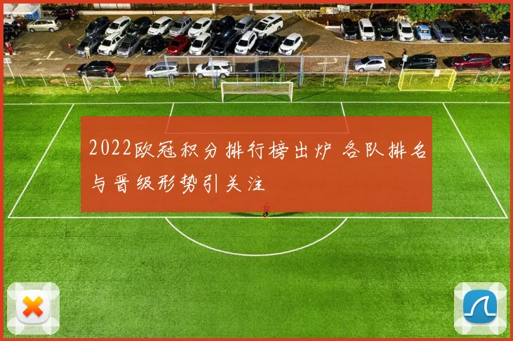 2022欧冠积分排行榜出炉 各队排名与晋级形势引关注